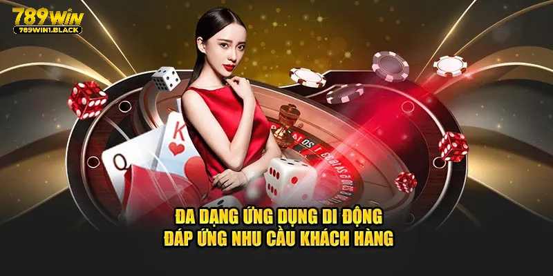 Giới Thiệu 789WIN- Điểm Giải Trí Xanh Chín Hàng Đầu Châu Á 5 Đa dạng ứng dụng di động đáp ứng nhu cầu khách hàng