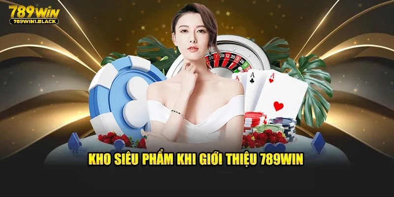 Giới Thiệu 789WIN- Điểm Giải Trí Xanh Chín Hàng Đầu Châu Á 3 Kho siêu phẩm khi giới thiệu 789WIN