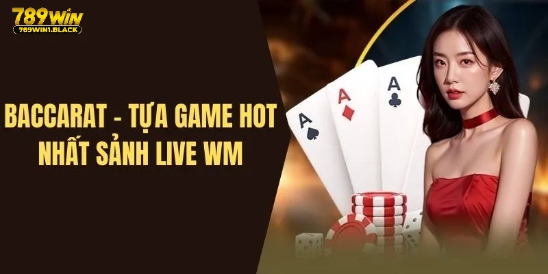 Sảnh Game Live WM - Sòng Bài Chất Lượng, Uy Tín Nhất 789WIN 3 Baccarat - Siêu phẩm hot nhất hệ thống không thể bỏ lỡ