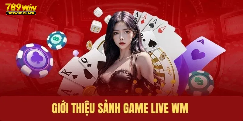 Sảnh Game Live WM - Sòng Bài Chất Lượng, Uy Tín Nhất 789WIN 2 Giới thiệu sảnh cược Live WM tổng quan